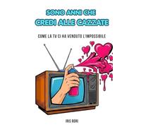 SONO ANNI CHE CREDI ALLE CAZZATE: Come la TV ci ha venduto l’impossibile