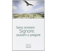 Sono anziano Signore, aiutami a pregare