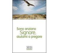 Sono anziano Signore, aiutami a pregare