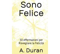 Sono Felice: 50 Affermazioni per Risvegliare la Felicità