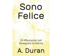 Sono Felice: 50 Affermazioni per Risvegliare la Felicità