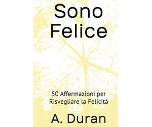 Sono Felice: 50 Affermazioni per Risvegliare la Felicità