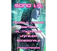 SONO I.A.: NAVIGA IL MONDO DIGITALE AL MIO FIANCO. UNA GUIDA ECCEZIONALE