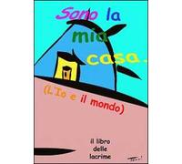 Sono la mia casa. L'io e il mondo. Il libro delle lacrime. Ediz. multilingue