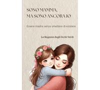 Sono mamma, ma sono ancora io: Essere madre senza smettere di esistere