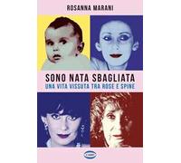 Sono nata sbagliata. Una vita vissuta tra rose e spine