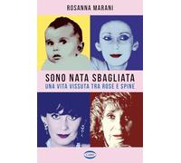 Sono nata sbagliata. Una vita vissuta tra rose e spine
