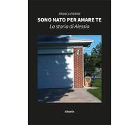 Sono nato per amare te. La storia di Alessio - Pierini Franca