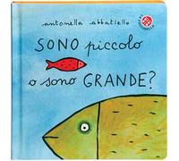 Sono piccolo o sono grande? Ediz. a colori