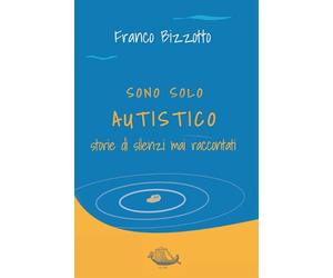 Sono solo autistico. Storie di silenzi mai raccontati