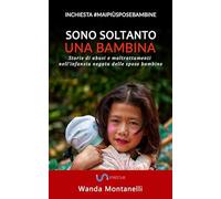 Sono soltanto una bambina. Storie di abusi e maltrattamenti nell'infanzia negata delle spose bambine