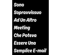 Sono Sopravvissuto Ad Un Altro Meeting Che Poteva Essere Una Semplice E-mail: Quaderno Divertente Per Un Collega