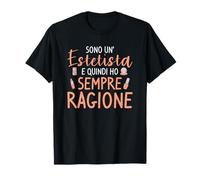 Sono Un' Estetista E Quindi Ho Sempre Ragione Maglietta
