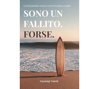 Sono un fallito. Forse.: Come perdere tutto e ricominciare a vivere