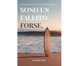 Sono un fallito. Forse.: Come perdere tutto e ricominciare a vivere