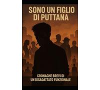 SONO UN FIGLIO DI PUTTANA: Cronache brevi di un disadattato funzionale