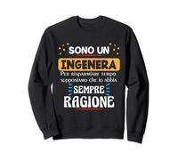 Sono una Ingegnera Ho sempre ragione Divertente Felpa