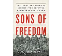 Sons of Freedom: The Forgotten American Soldiers Who Defeated Germany in World War I
