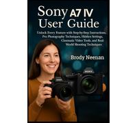 Sony Α7 IV USER GUIDE: Unlock Every Feature with Step-by-Step Instructions, Pro Photography Techniques, Hidden Settings, Cinematic Video Tools, and Real-World Shooting Techniques