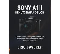 Sony A1 II Benutzerhandbuch: Lernen Sie mit Leichtigkeit, kreieren Sie mit Leidenschaft und erfassen Sie die Welt wie ein Profi