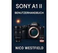SONY A1 II BENUTZERHANDBUCH: Schritt-für-Schritt-Anleitung zum Verständnis übersehener Einstellungen und zum Erlernen wichtiger Funktionen für zuverlässigere Ergebnisse