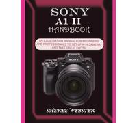 SONY A1 II HANDBOOK: AN ILLUSTRATION MANUAL FOR BEGINNERS AND PROFESSIONALS TO SET UP A1 II CAMERA AND TAKE GREAT SHOTS