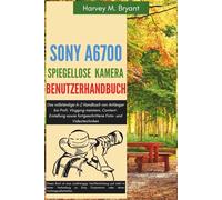 Sony A6700 spiegellose Kamera Benutzerhandbuch: Das vollständige A-Z Handbuch von Anfänger bis Profi, Vlogging meistern, Content-Erstellung sowie fortgeschrittene Foto- und Videotechniken