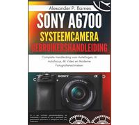 Sony a6700 Systeemcamera Gebruikershandleiding: Complete Handleiding voor Instellingen, AI Autofocus, 4K Video en Moderne Fotografietechnieken