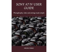 SONY A7 IV USER GUIDE: Photoghraphy, video and settings made simple
