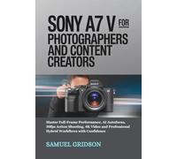 Sony A7 V for Photographers and Content Creators: Master Full-Frame Performance, AI Autofocus, 30fps Action Shooting, 4K Video and Professional Hybrid Workflows with Confidence