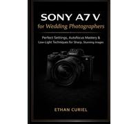Sony A7 V for Wedding Photographers: Perfect Settings, Autofocus Mastery & Low-Light Techniques for Sharp, Stunning Images