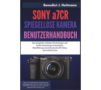 SONY a7CR SPIEGELLOSE KAMERA BENUTZERHANDBUCH: Der komplette Leitfaden für Einsteiger und Profis: Einrichtung, AI-Autofokus, Menüführung, beeindruckende 4K-Videos und scharfe Fotos