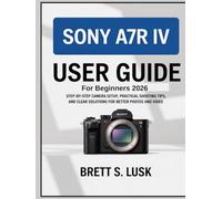 Sony A7R IV User Manual Guide for Beginners: Step-by-Step Camera Setup, Practical Shooting Tips, and Clear Solutions for Better Photos and Video