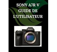 Sony A7R V Guide de l'utilisateur: Un manuel pas à pas pour débutants et seniors couvrant les fonctionnalités essentielles de l'appareil photo, les techniques créatives, les conseils, les astuces