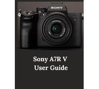 Sony A7R V User Guide: A Practical Guide to Photography and Videography with the A7R V