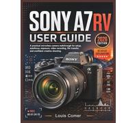 SONY A7RV USER GUIDE: A practical mirrorless camera walkthrough for setup, autofocus, exposure, video recording, file transfer, and confident creative shooting.