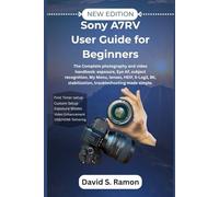 Sony A7RV User Guide for Beginners: The Complete photography and video handbook: exposure, Eye AF, subject recognition, My Menu, lenses, HEIF, S-Log3, 8K, stabilization, troubleshooting made simple.