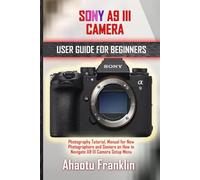 SONY A9 III CAMERA USER GUIDE FOR BEGINNERS: Photography Tutorial, Manual for New Photographers and Seniors on How to Navigate A9 III Camera Setup Menu