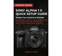 Sony Alpha 1 II Quick Setup Guide : Master Your Camera in Minutes: A Field Guide to Exposure, Focus & Hidden Menus for Pro Level Photos, Video & Action Shots - Sony A1 II User Guide & Pocket Companion