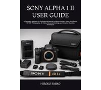 SONY ALPHA 1 II USER GUIDE: A Complete Beginner-to-Professional Manual to Master Camera Setup, Autofocus, 50.1MP Photography, 8K Video, Advanced Settings, and Creative Shooting Techniques