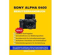 SONY ALPHA 6400 BENUTZERHANDBUCH: Eine vereinfachte Anleitung zur Beherrschung komplexer Menüs, Schaltflächen und Einstellungen für die professionelle Fotografie