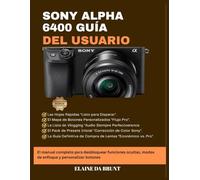 SONY ALPHA 6400 GUÍA DEL USUARIO: El manual completo para desbloquear funciones ocultas, modos de enfoque y personalizar botones