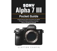 Sony Alpha 7 III Pocket Guide: Simple Step-by-Step Instructions for Better Photos, 4K Video, Autofocus Tracking, Menus, and Manual Settings