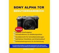 SONY ALPHA 7CR BENUTZERHANDBUCH: Ein umfassendes Handbuch zur optimalen Nutzung des 61-MP-Sensors, des KI-Autofokus und der benutzerdefinierten Einstellungen für gestochen scharfe Fotos
