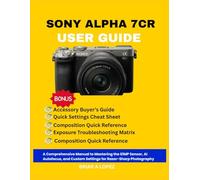SONY ALPHA 7CR USER GUIDE: A Comprehensive Manual to Mastering the 61MP Sensor, AI Autofocus, and Custom Settings for Razor-Sharp Photography