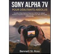 SONY ALPHA 7V POUR DÉBUTANTS ABSOLUS: Guide pratique pas à pas pour maîtriser les réglages, l’autofocus, l’exposition et capturer des photos et des vidéos 4K de qualité professionnelle