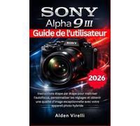 Sony Alpha 9 III Guide de l'utilisateur: Instructions étape par étape pour maîtriser l'autofocus, personnaliser les réglages et obtenir une qualité ... avec votre appareil photo hybride