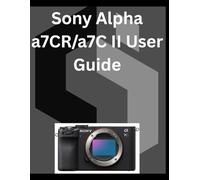 Sony Alpha a7CR/a7C II User Guide: A detailed Manual for digital Photography and Videography for Beginners and Senior