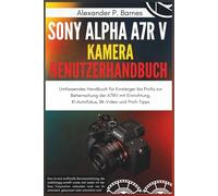 Sony Alpha a7R V Kamera Benutzerhandbuch: Umfassendes Handbuch für Einsteiger bis Profis zur Beherrschung der A7RV mit Einrichtung, KI-Autofokus, 8K-Video und Profi-Tipps