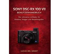 SONY DSC-RX 100 VII BENUTZERHANDBUCH: Der ultimative Leitfaden für Schöpfer, Vlogger und Reisefotografen